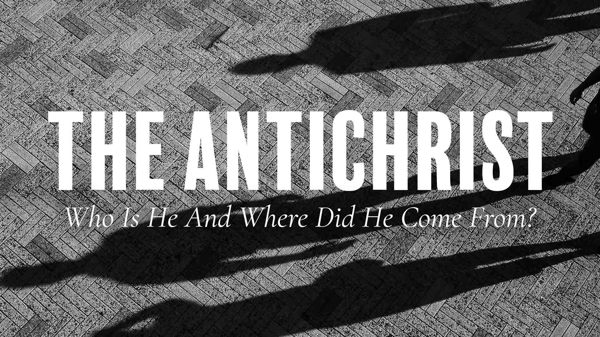 The Antichrist, Who Is He And Where Did He Come From?